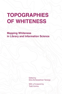 Topographies of Whiteness: Mapping Whiteness in Library and Information Science (cover)